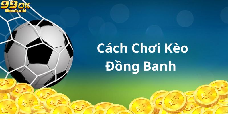 Ưu điểm mà cách chơi kèo đồng banh mang đến