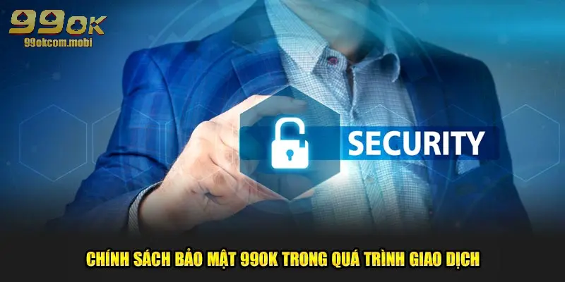 Chính sách bảo mật 990K trong quá trình giao dịch