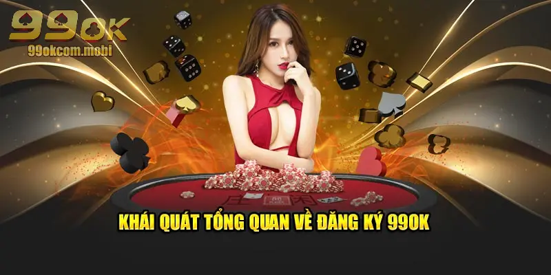 Khái quát tổng quan về đăng ký 99OK  