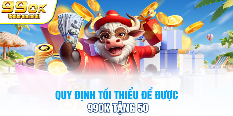 Quy định tối thiểu để được 99OK tặng 50K