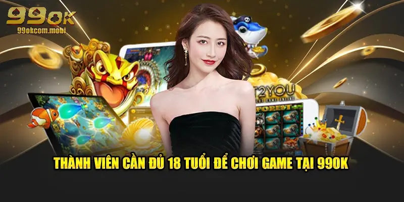 Thành viên cần đủ 18 tuổi để trải nghiệm game tại 99OK