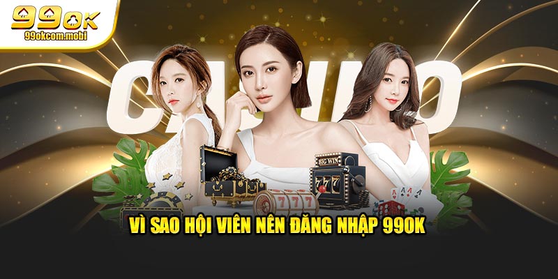 Vì sao hội viên nên đăng nhập 99OK