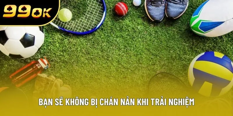 Bạn sẽ không bị chán nản khi trải nghiệm