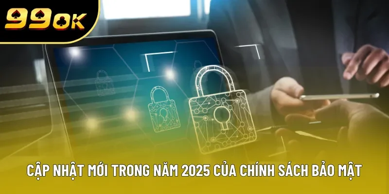 Điểm cập nhật mới trong năm 2025 của chính sách bảo mật