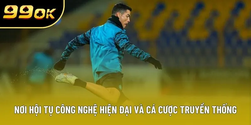 Nơi hội tụ công nghệ hiện đại và cá cược truyền thống