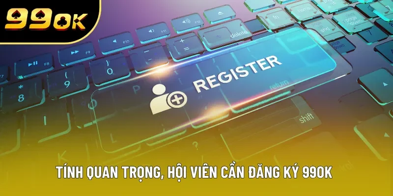 Tính quan trọng, hội viên cần đăng ký 99OK