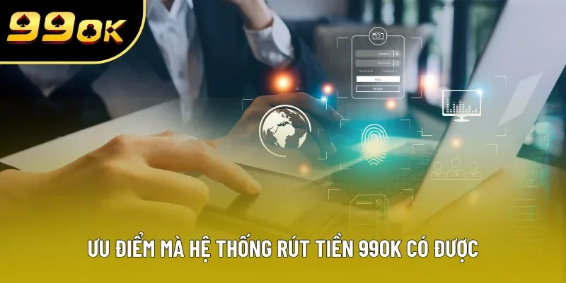 Ưu điểm mà hệ thống rút tiền 99OK có được