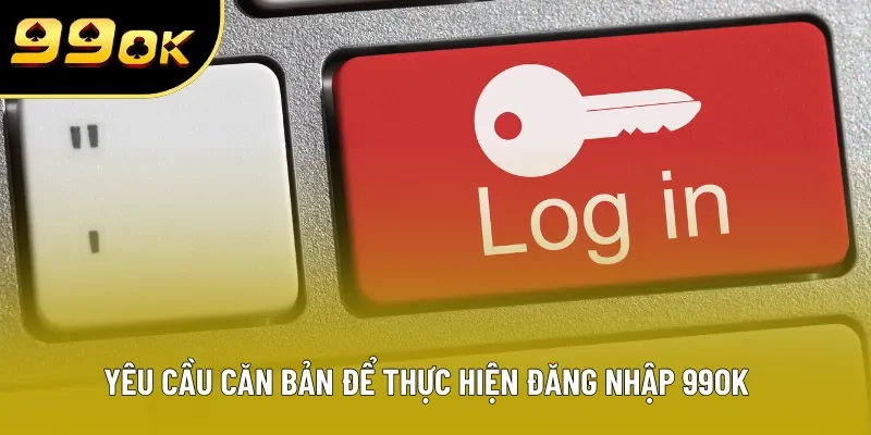 Yêu cầu căn bản để thực hiện đăng nhập 99OK thành công